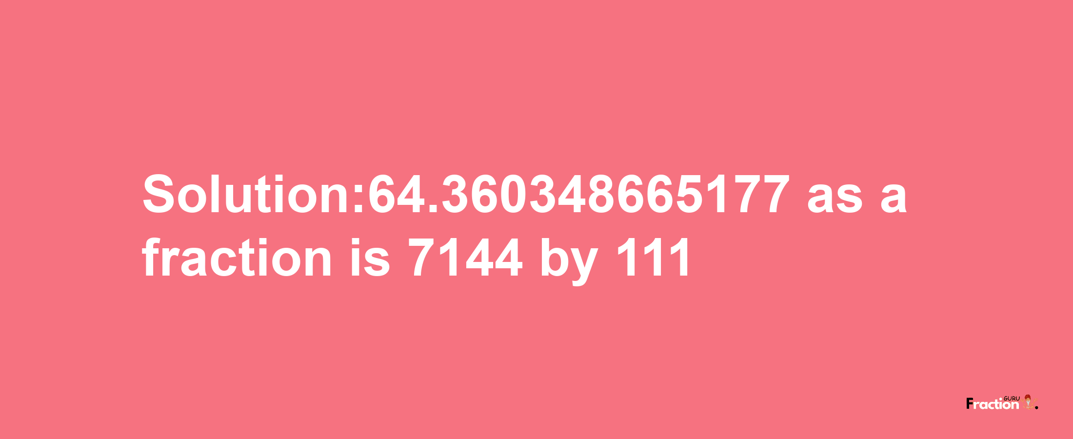 Solution:64.360348665177 as a fraction is 7144/111