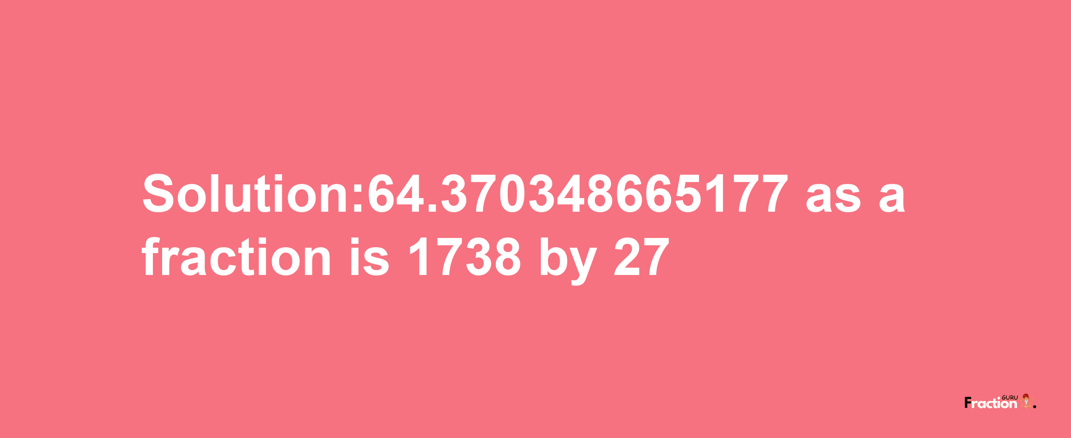 Solution:64.370348665177 as a fraction is 1738/27