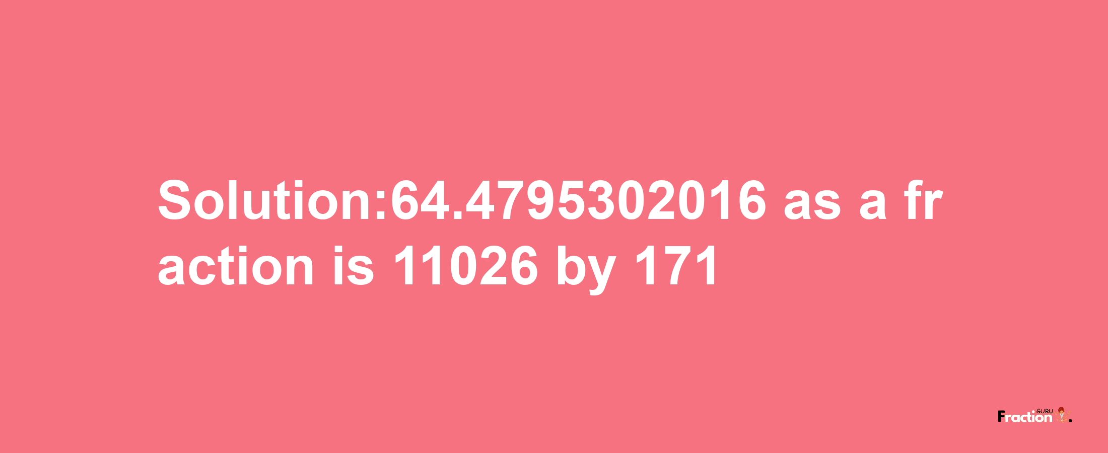 Solution:64.4795302016 as a fraction is 11026/171