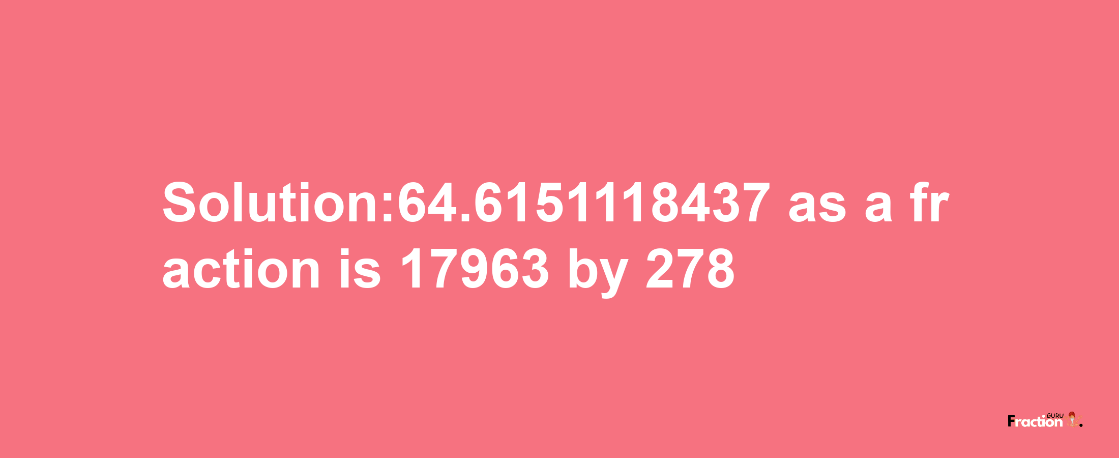 Solution:64.6151118437 as a fraction is 17963/278