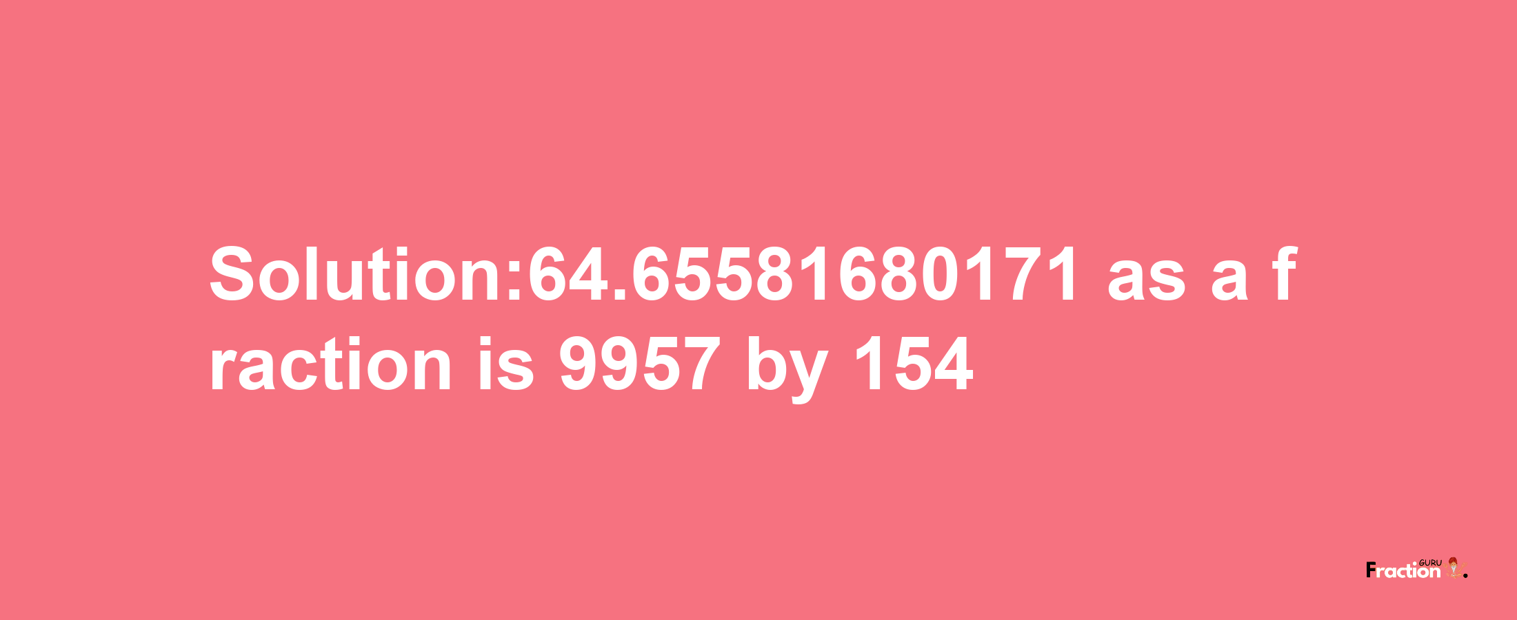 Solution:64.65581680171 as a fraction is 9957/154