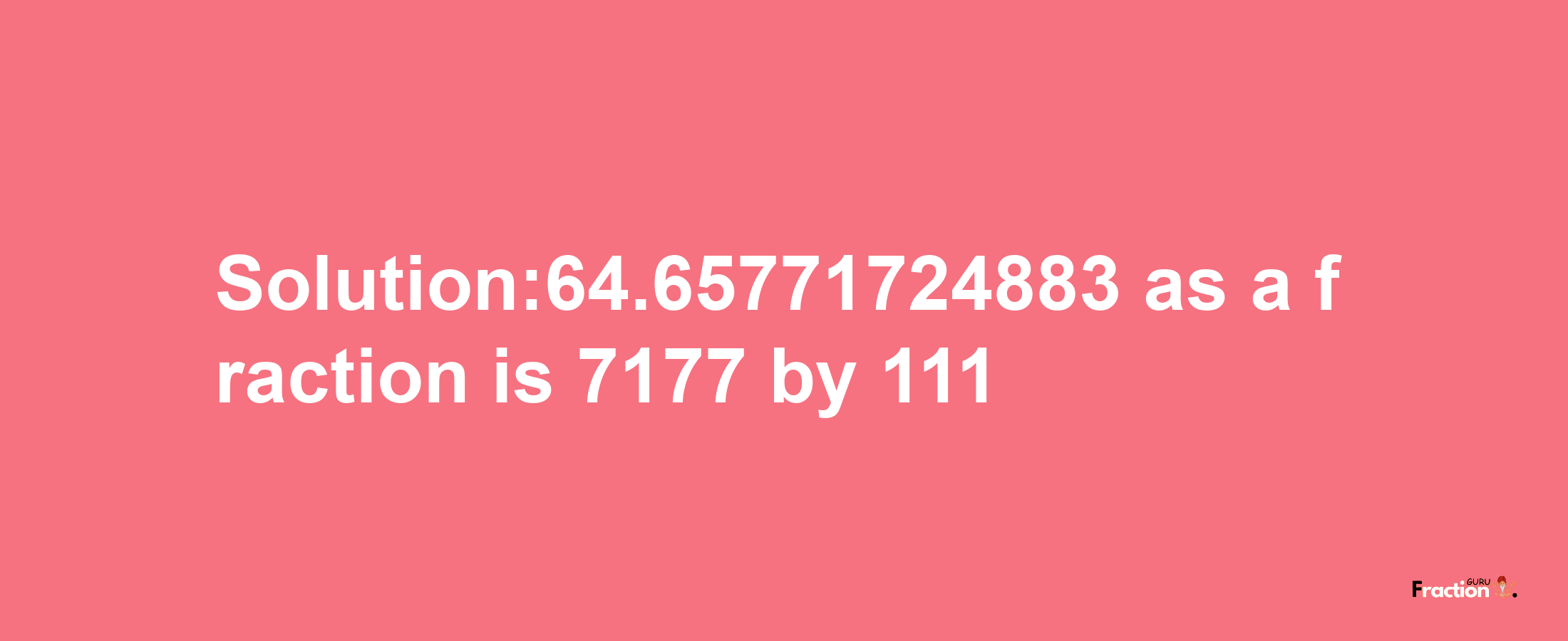 Solution:64.65771724883 as a fraction is 7177/111