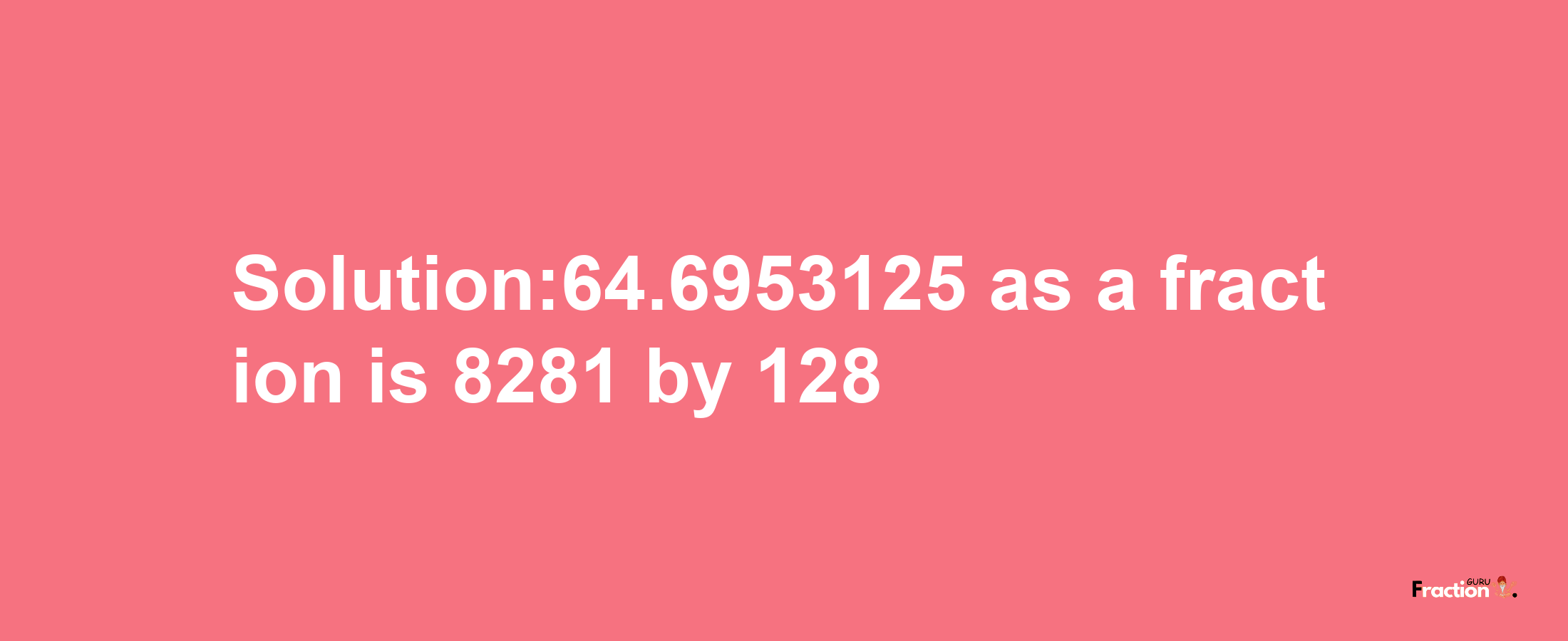 Solution:64.6953125 as a fraction is 8281/128