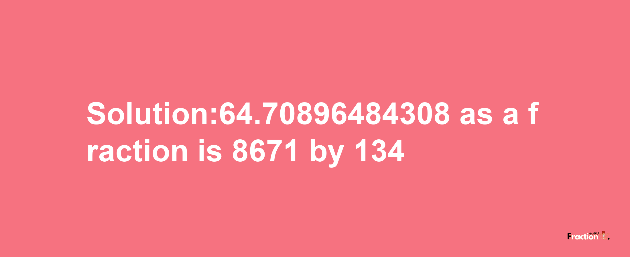 Solution:64.70896484308 as a fraction is 8671/134