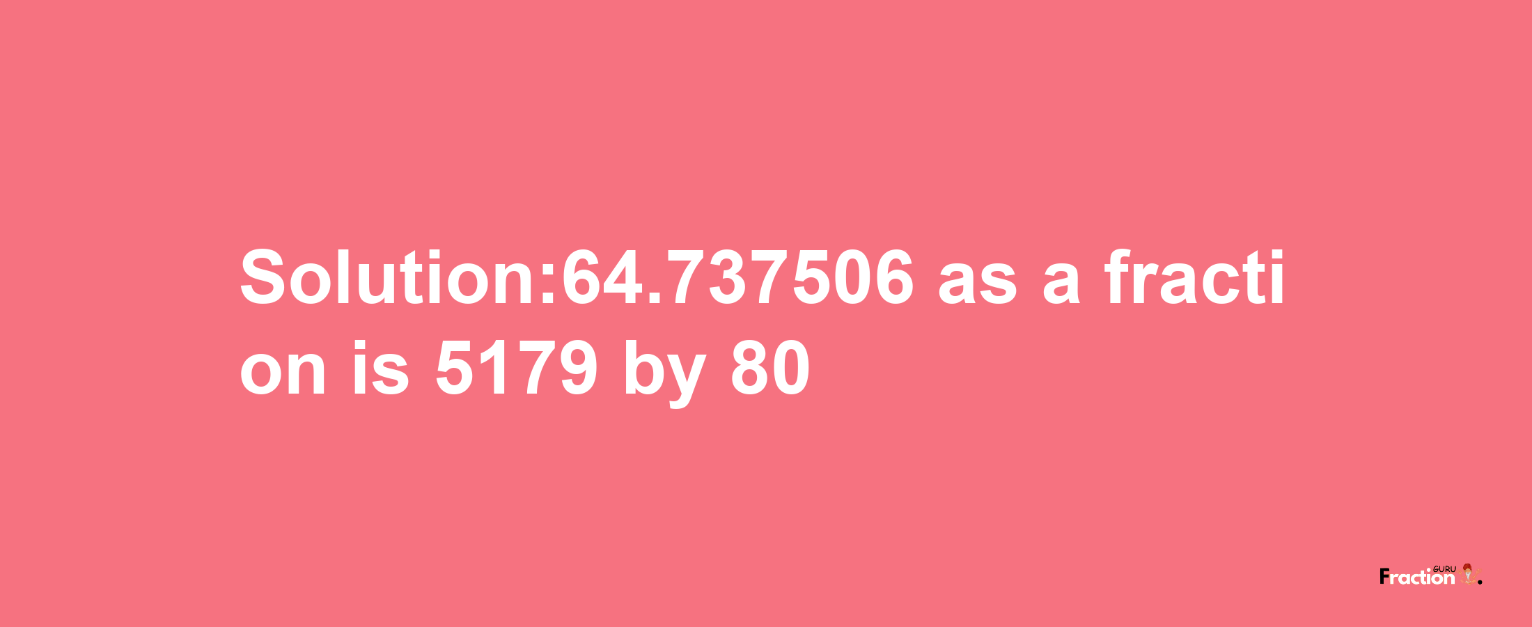 Solution:64.737506 as a fraction is 5179/80