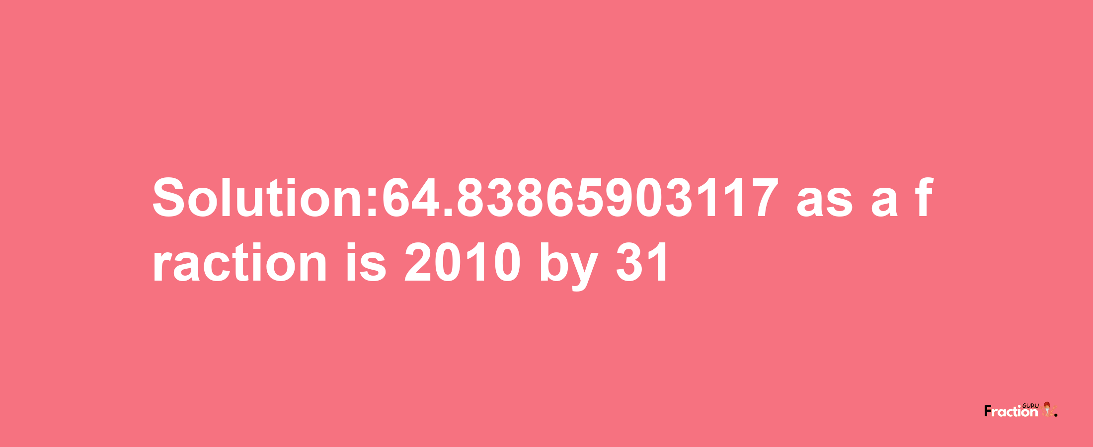 Solution:64.83865903117 as a fraction is 2010/31