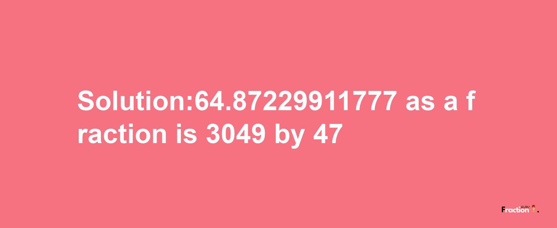 Solution:64.87229911777 as a fraction is 3049/47