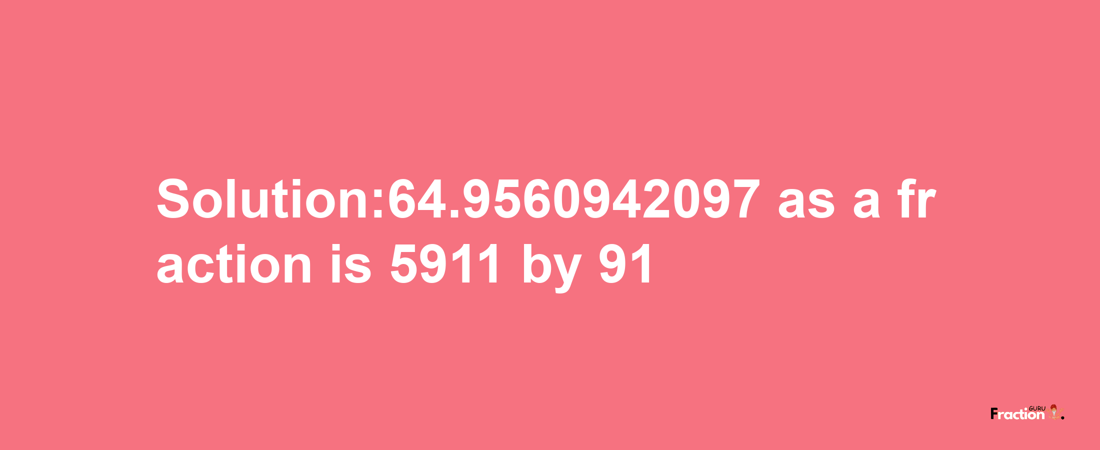 Solution:64.9560942097 as a fraction is 5911/91