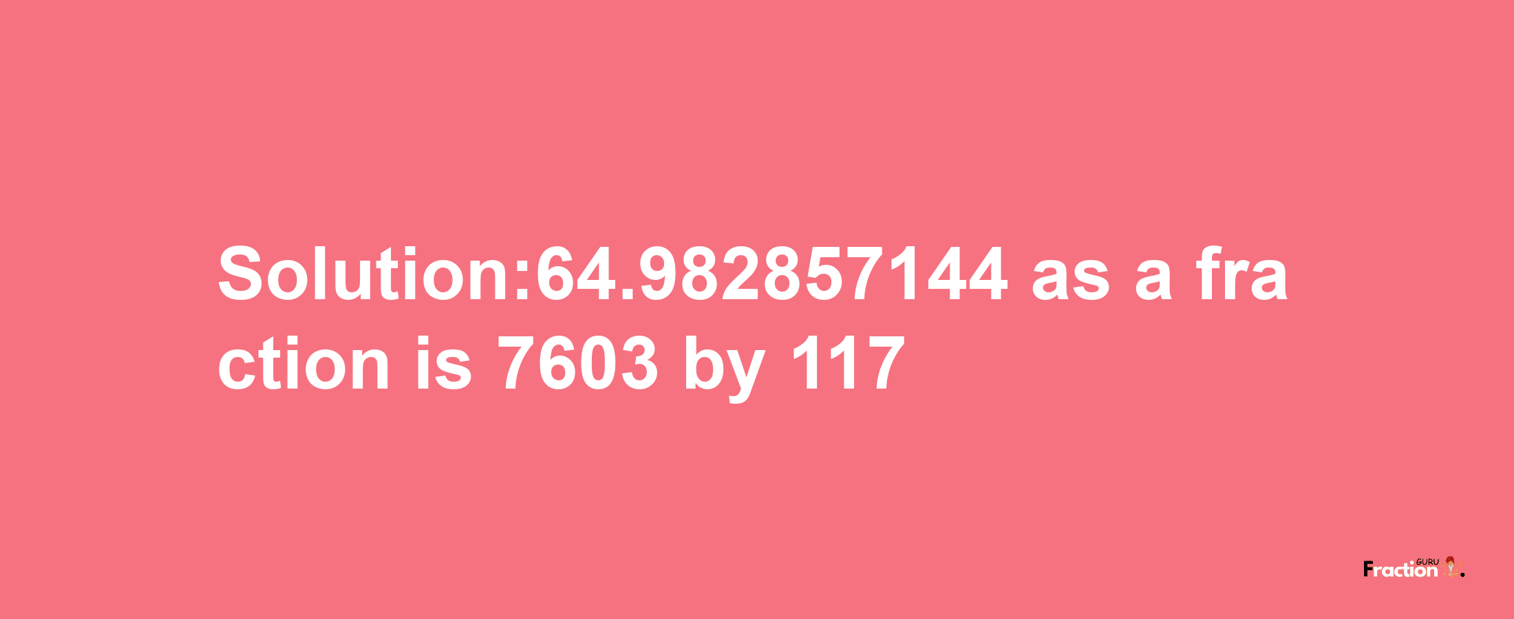 Solution:64.982857144 as a fraction is 7603/117