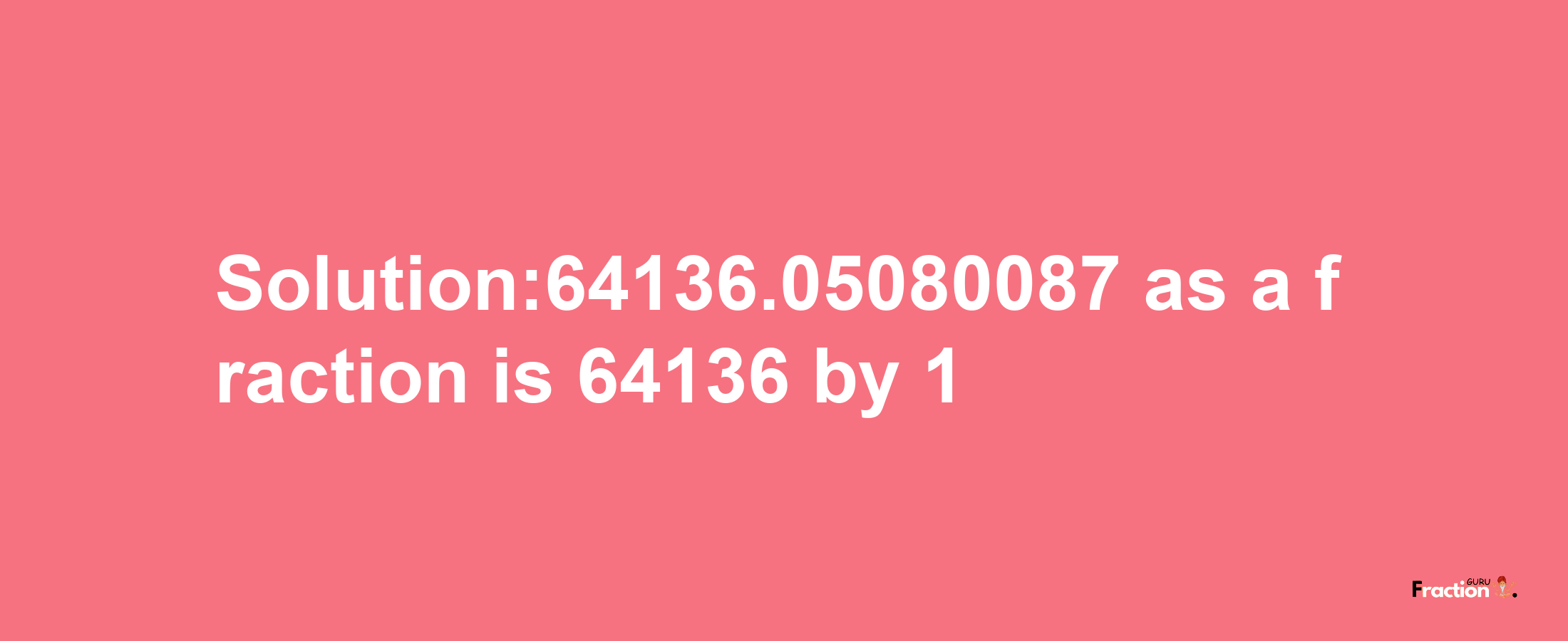 Solution:64136.05080087 as a fraction is 64136/1