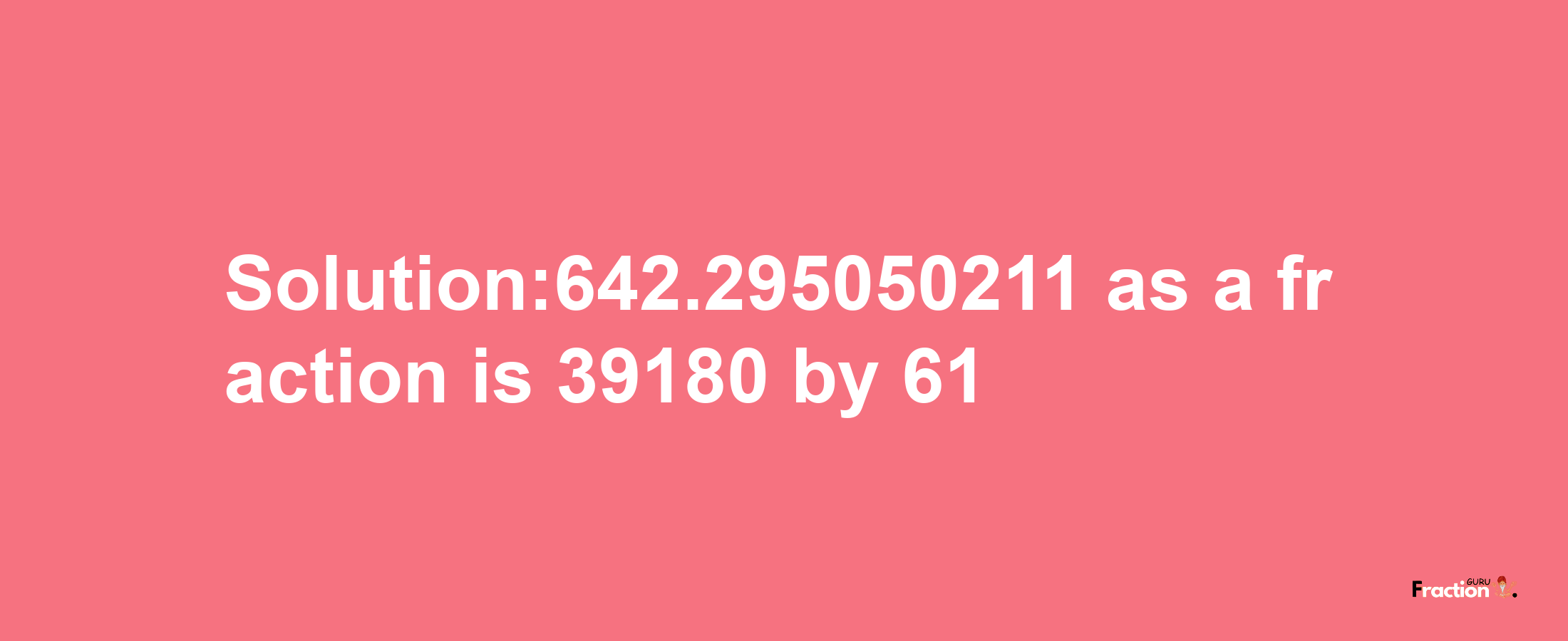 Solution:642.295050211 as a fraction is 39180/61