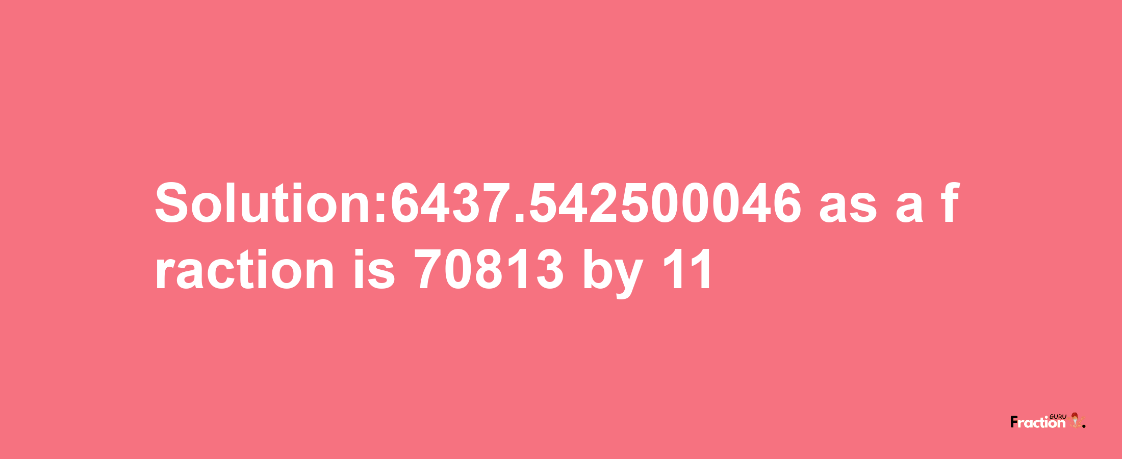 Solution:6437.542500046 as a fraction is 70813/11