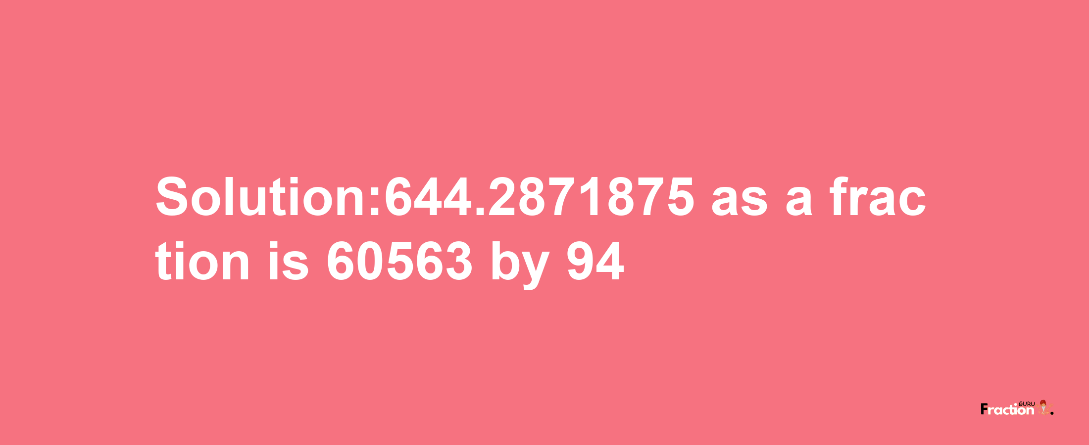 Solution:644.2871875 as a fraction is 60563/94