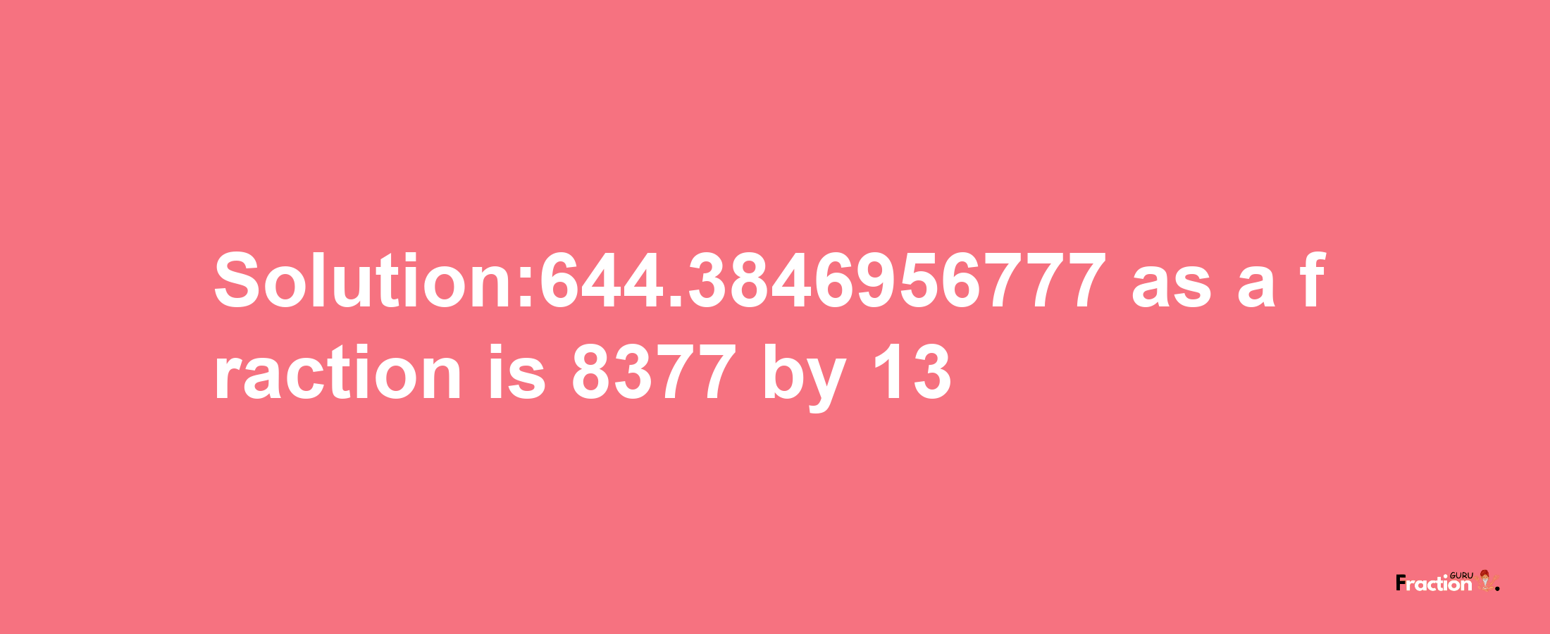 Solution:644.3846956777 as a fraction is 8377/13