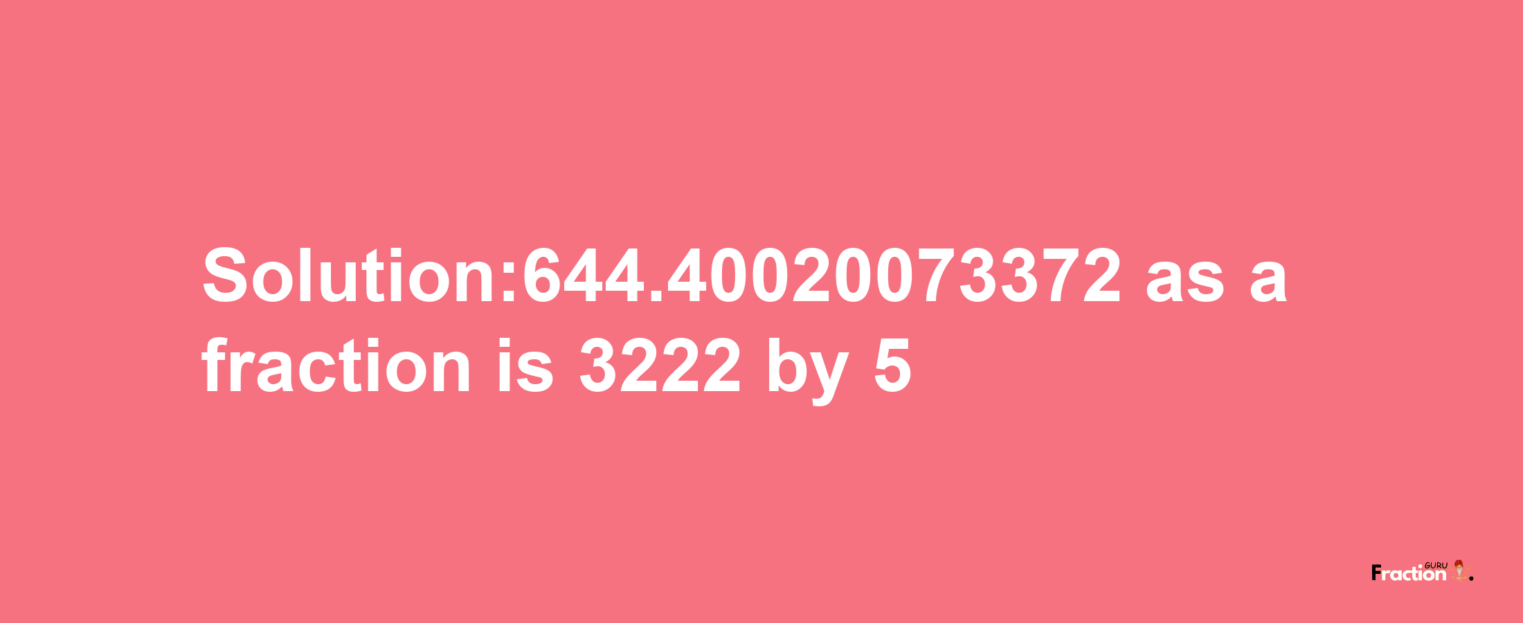 Solution:644.40020073372 as a fraction is 3222/5