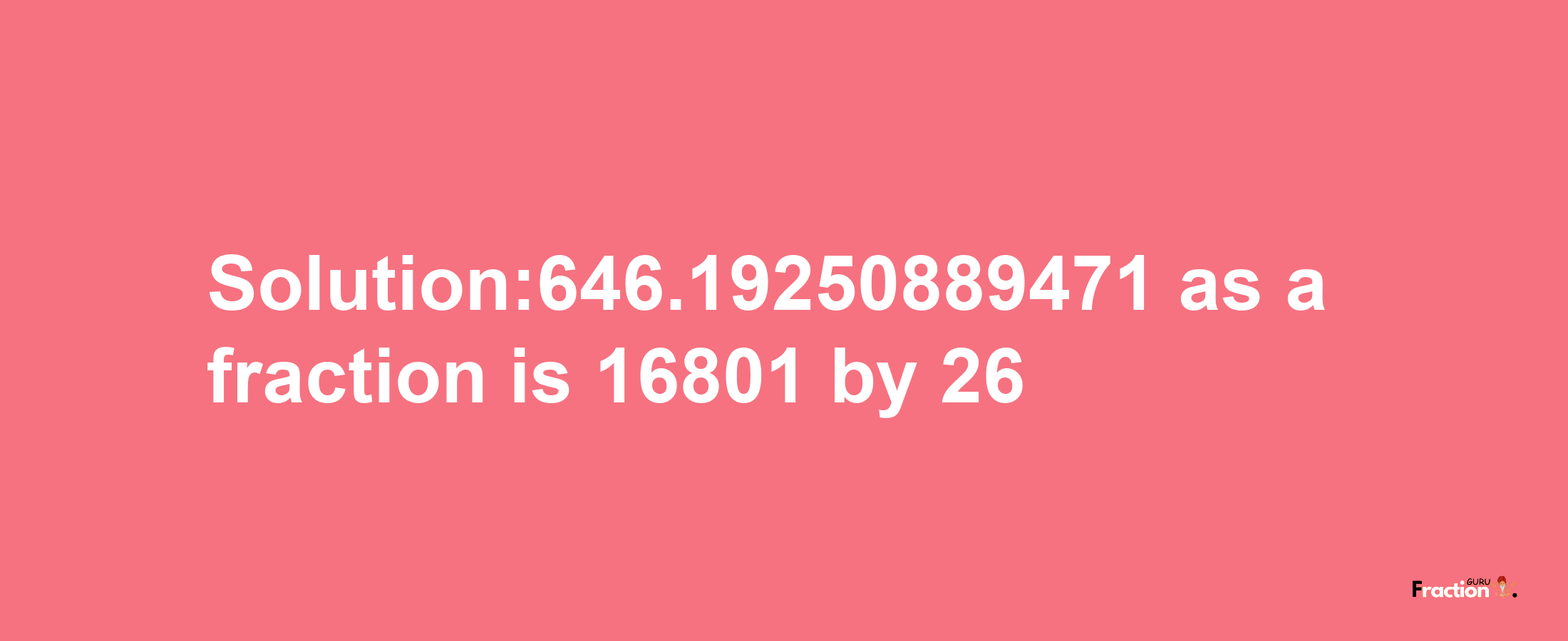 Solution:646.19250889471 as a fraction is 16801/26