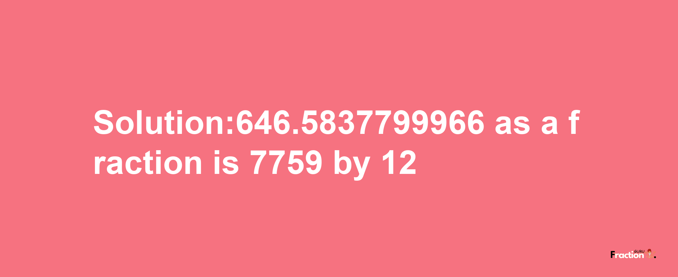 Solution:646.5837799966 as a fraction is 7759/12