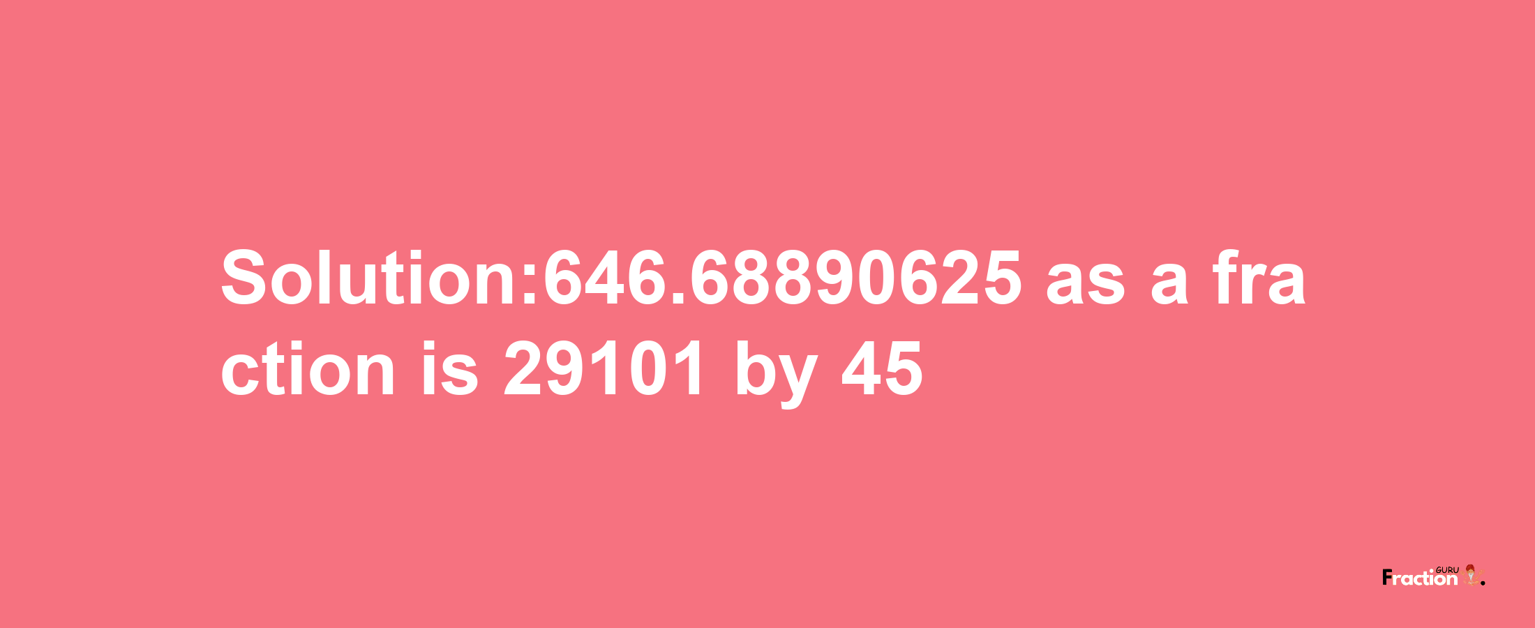 Solution:646.68890625 as a fraction is 29101/45