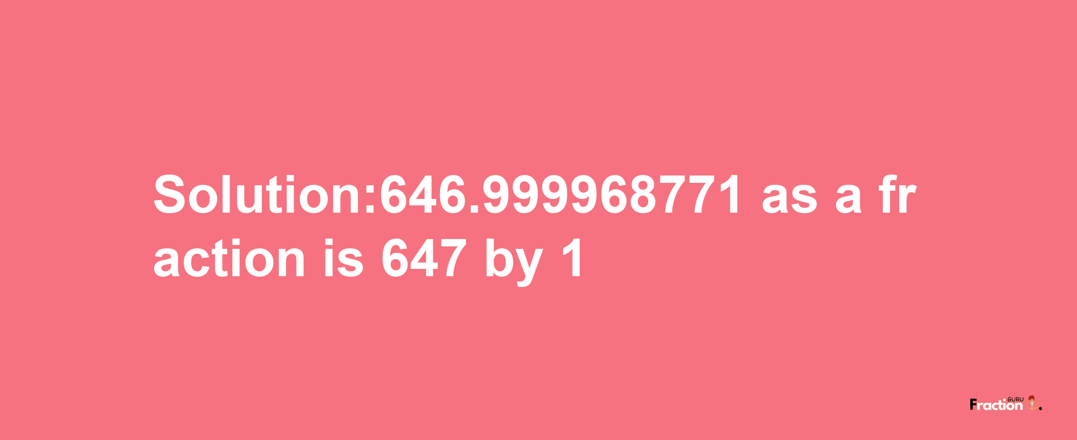 Solution:646.999968771 as a fraction is 647/1