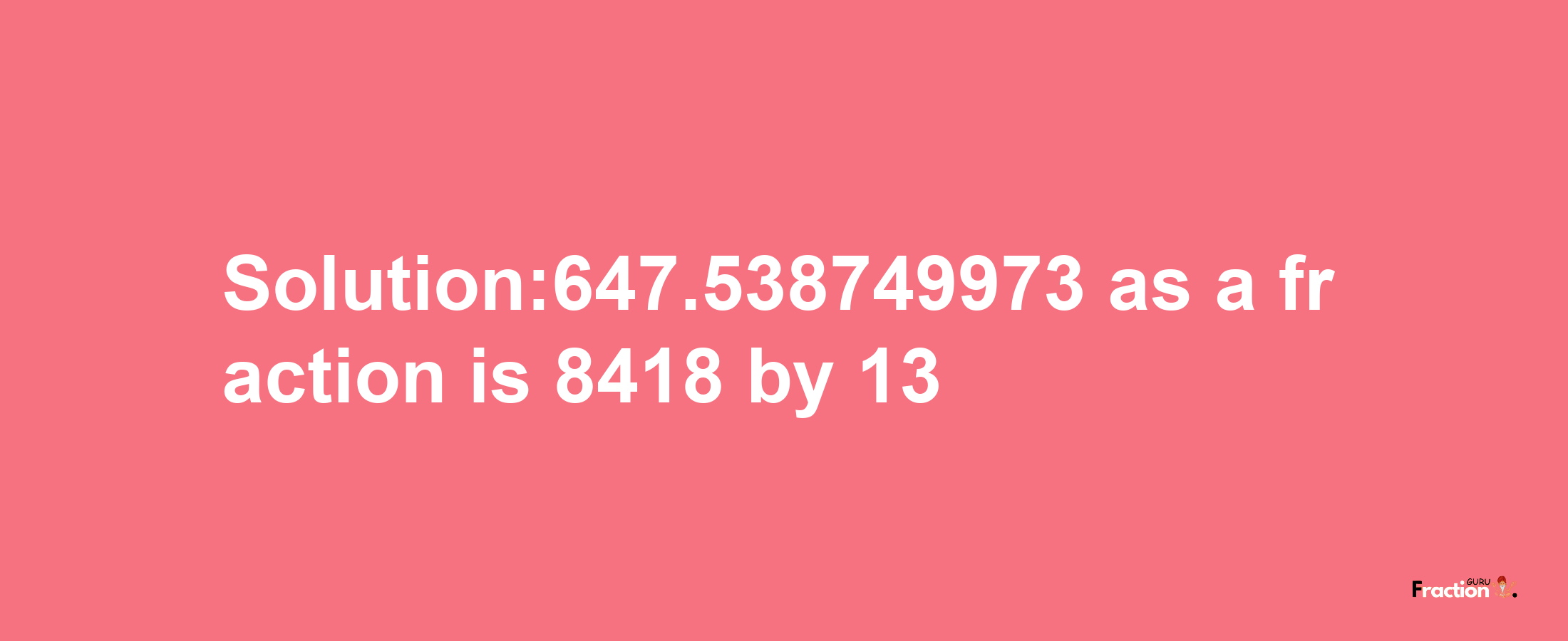 Solution:647.538749973 as a fraction is 8418/13