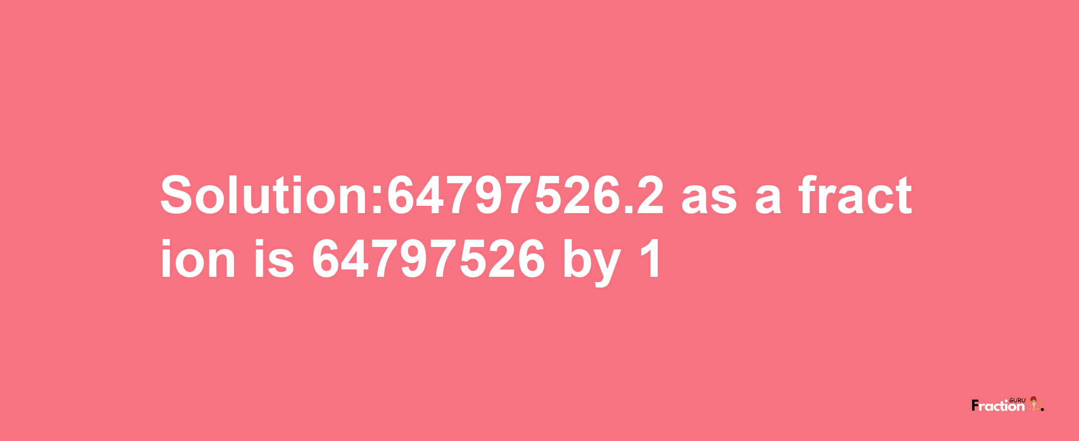 Solution:64797526.2 as a fraction is 64797526/1