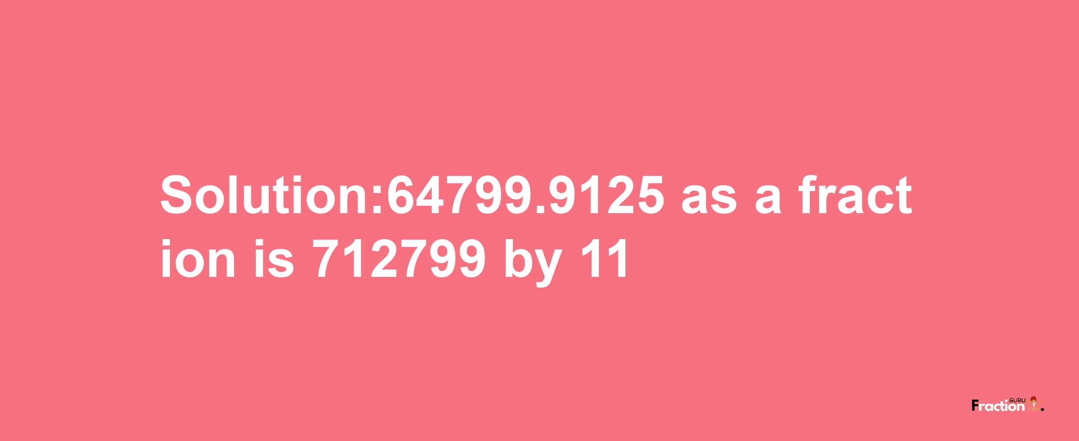 Solution:64799.9125 as a fraction is 712799/11