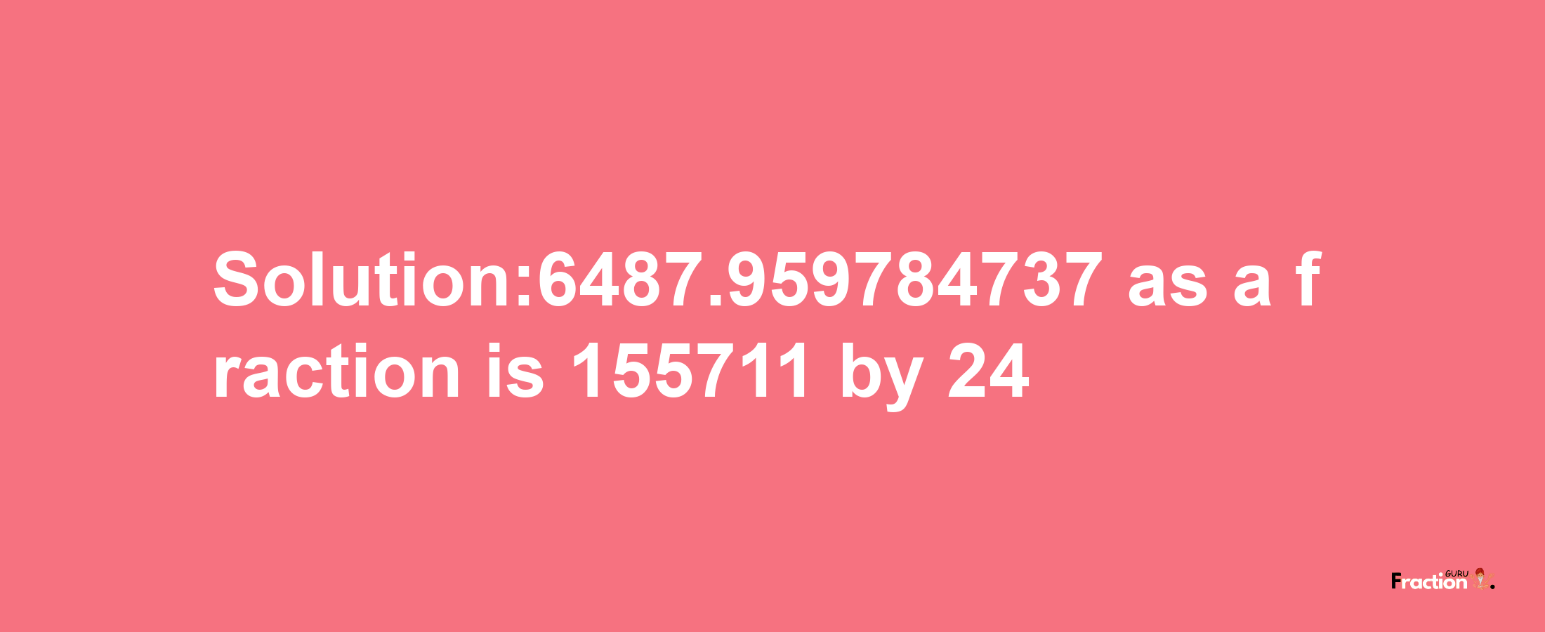 Solution:6487.959784737 as a fraction is 155711/24