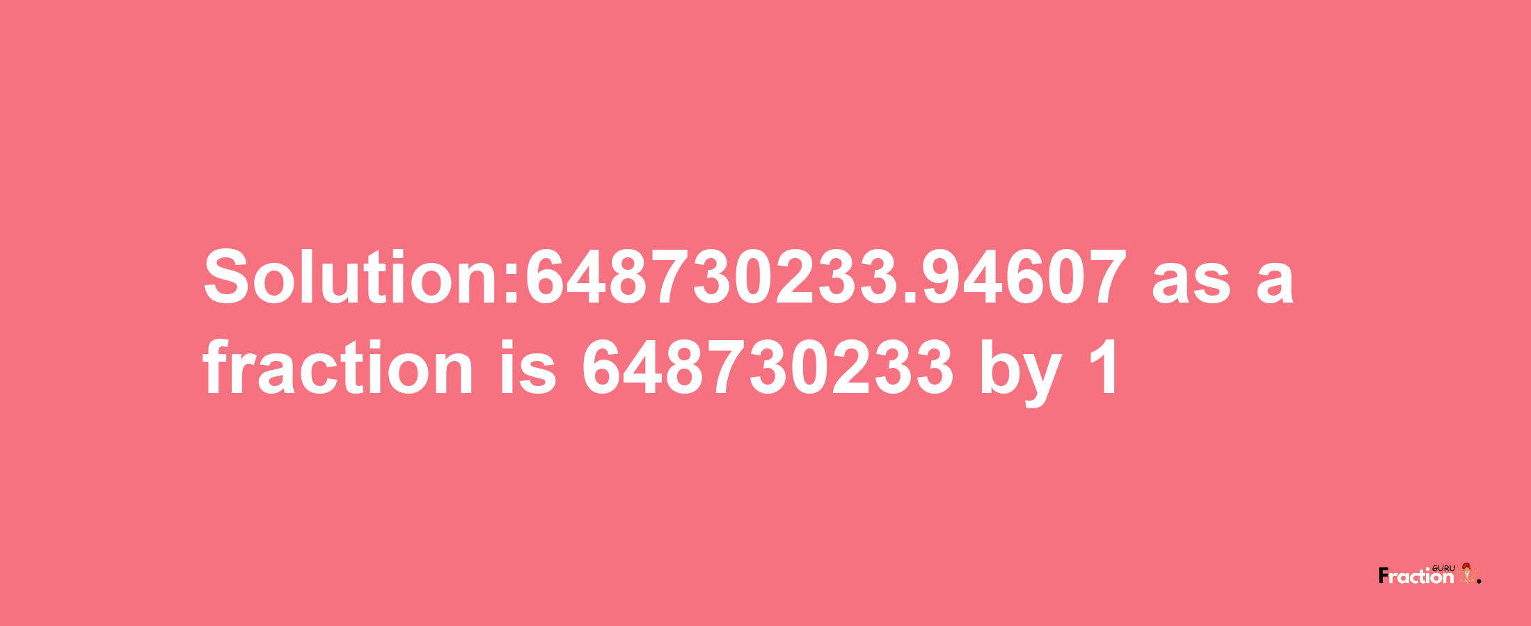 Solution:648730233.94607 as a fraction is 648730233/1