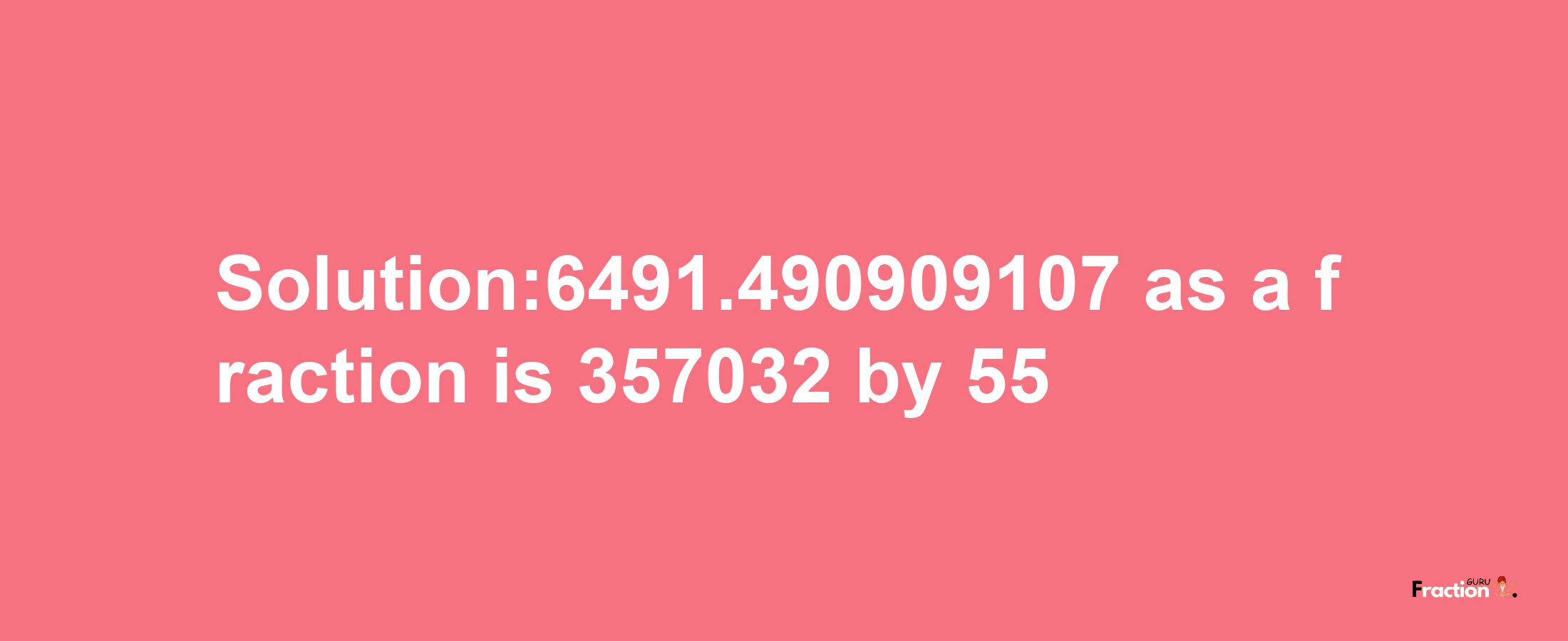 Solution:6491.490909107 as a fraction is 357032/55