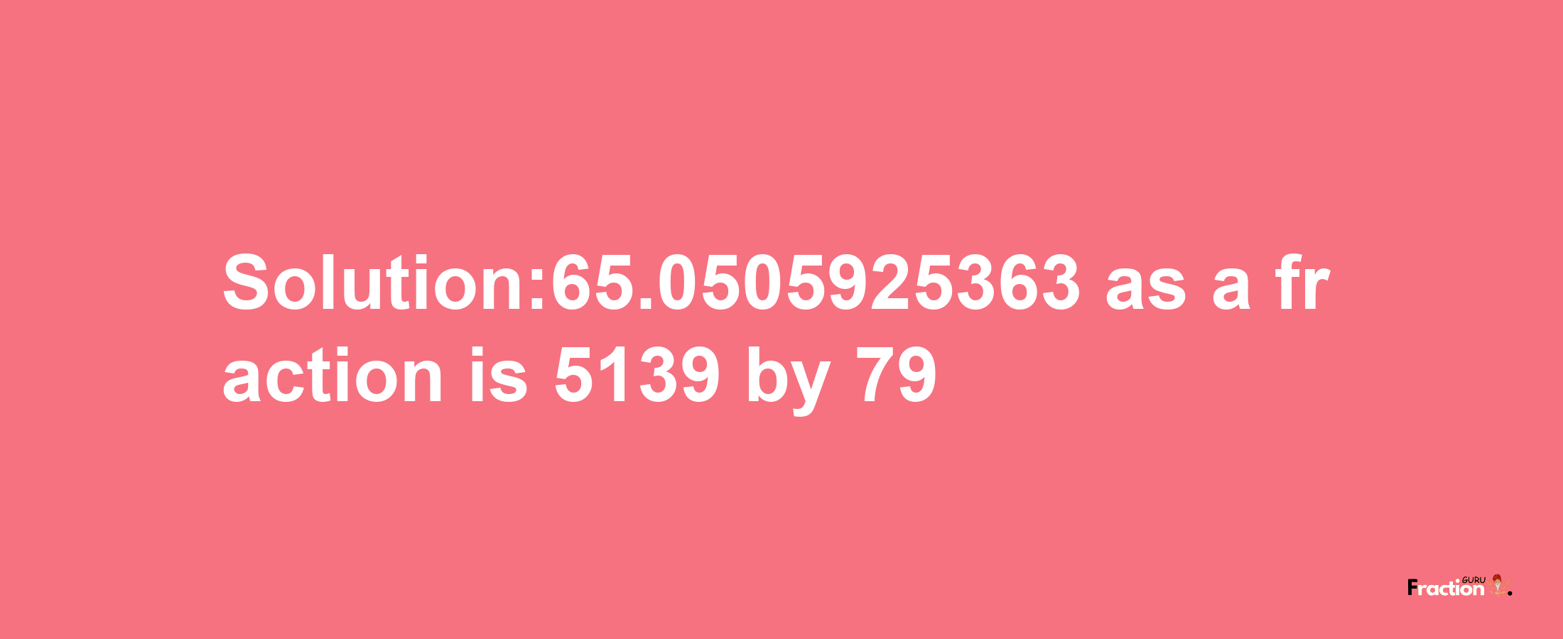 Solution:65.0505925363 as a fraction is 5139/79