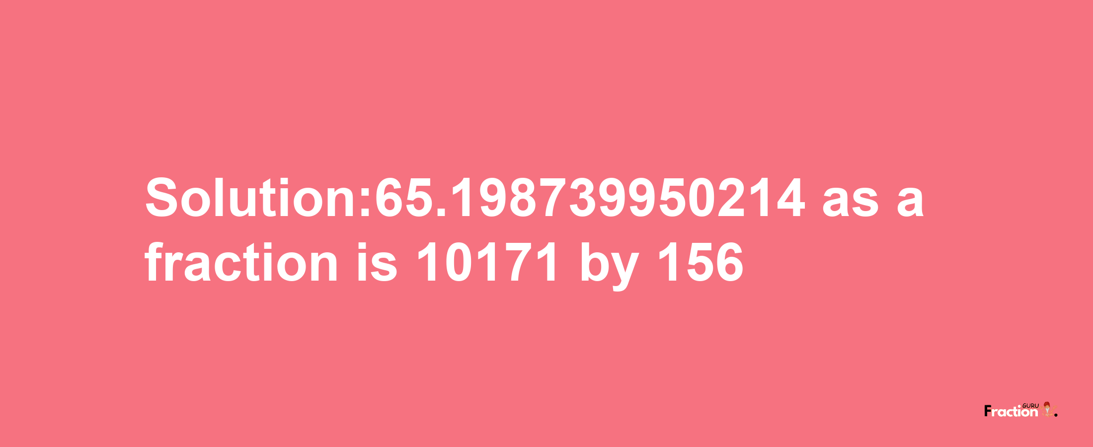 Solution:65.198739950214 as a fraction is 10171/156