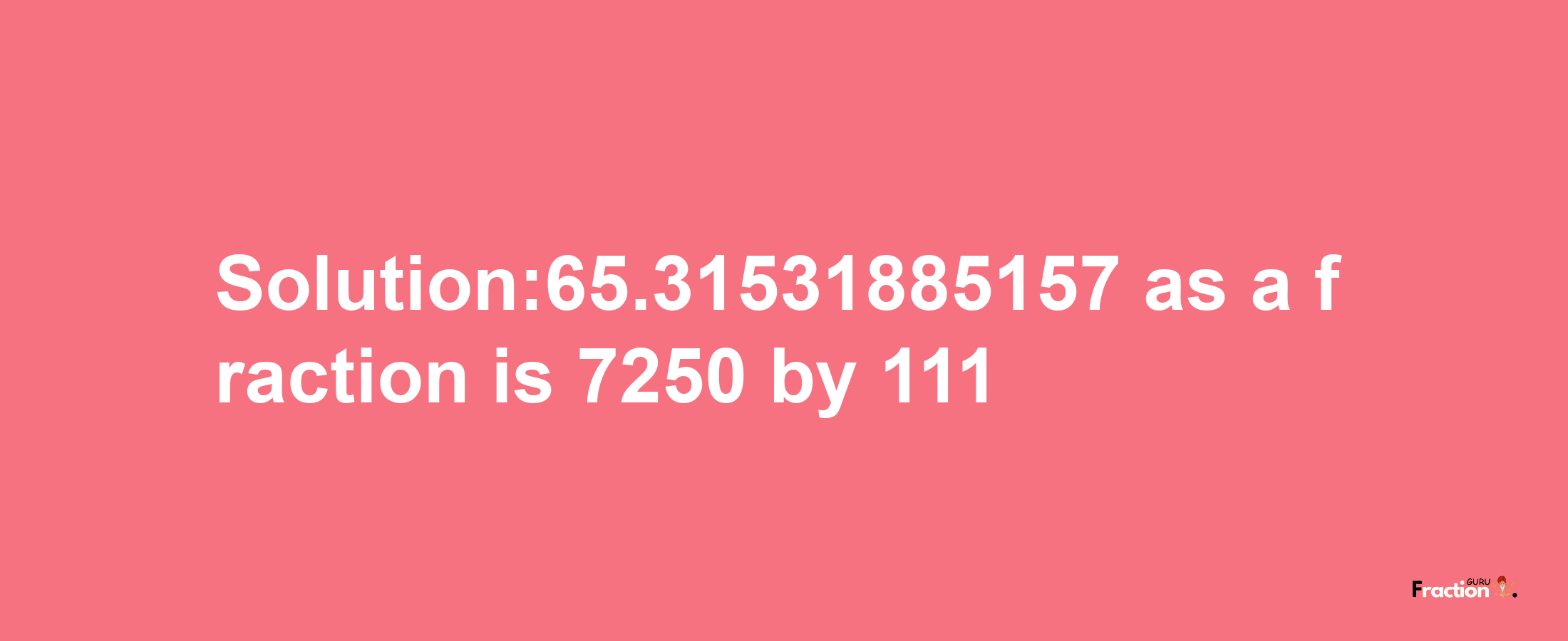 Solution:65.31531885157 as a fraction is 7250/111