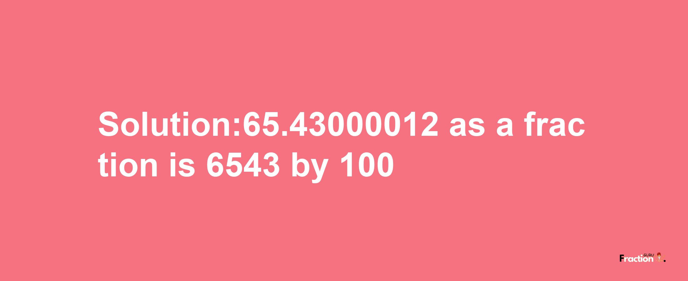 Solution:65.43000012 as a fraction is 6543/100