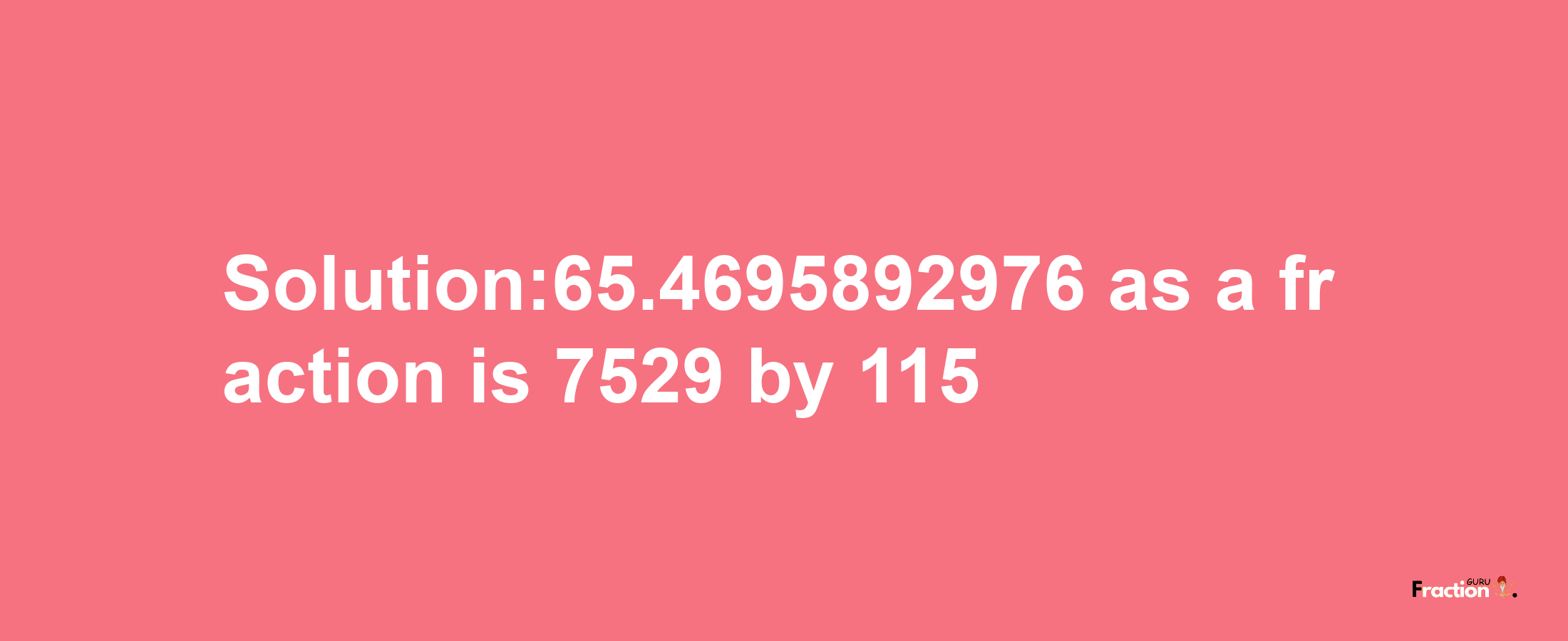 Solution:65.4695892976 as a fraction is 7529/115