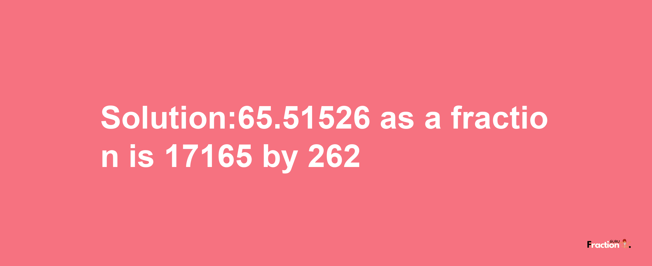 Solution:65.51526 as a fraction is 17165/262