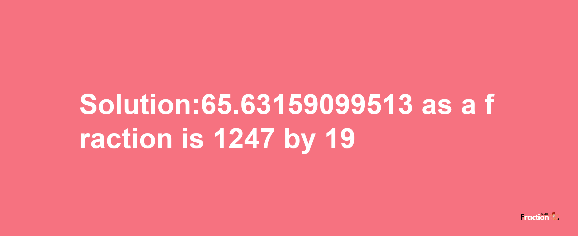 Solution:65.63159099513 as a fraction is 1247/19