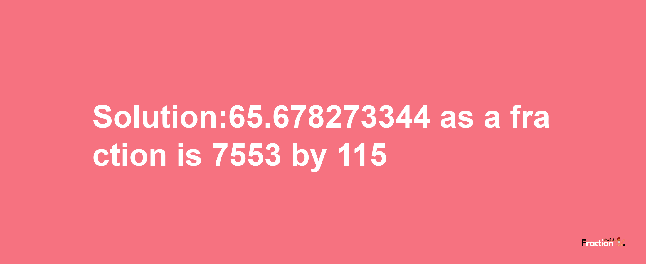 Solution:65.678273344 as a fraction is 7553/115