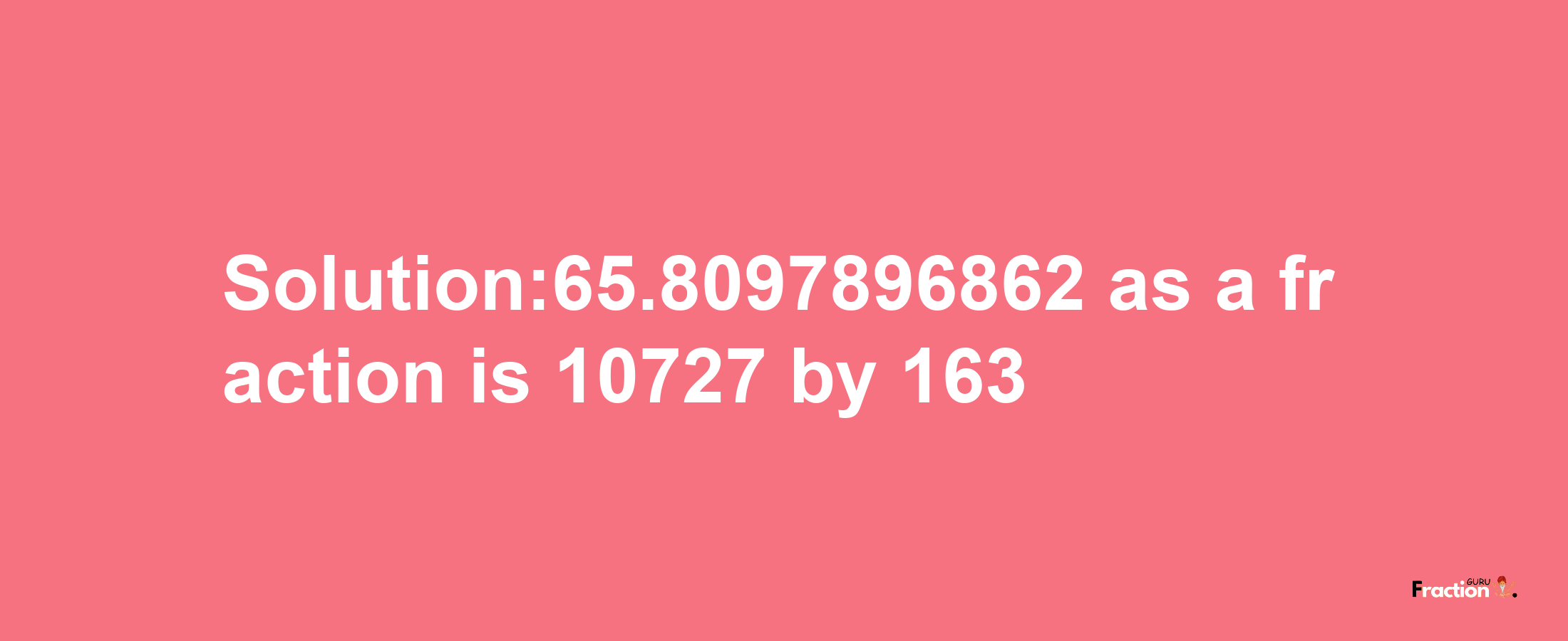 Solution:65.8097896862 as a fraction is 10727/163