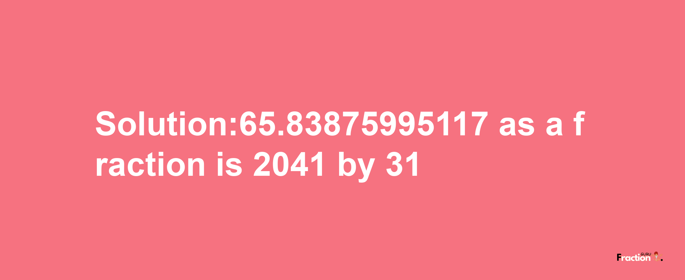 Solution:65.83875995117 as a fraction is 2041/31