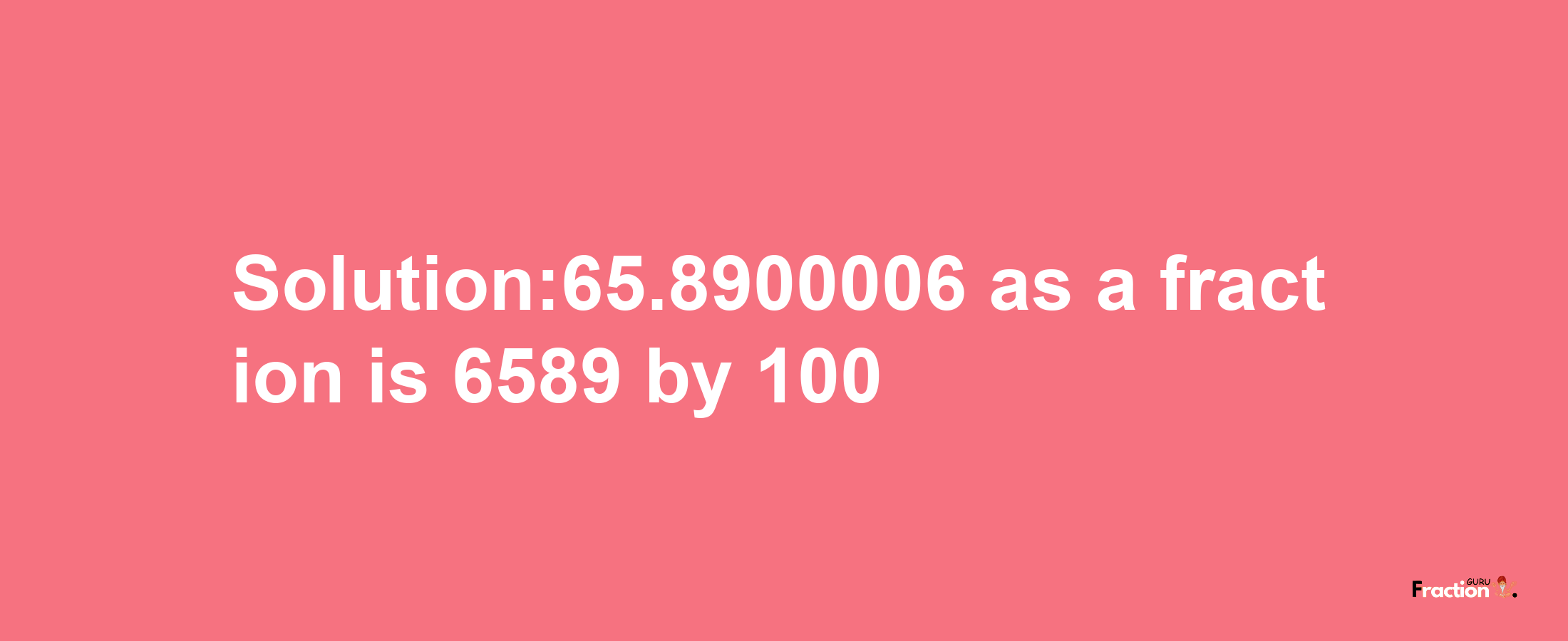 Solution:65.8900006 as a fraction is 6589/100