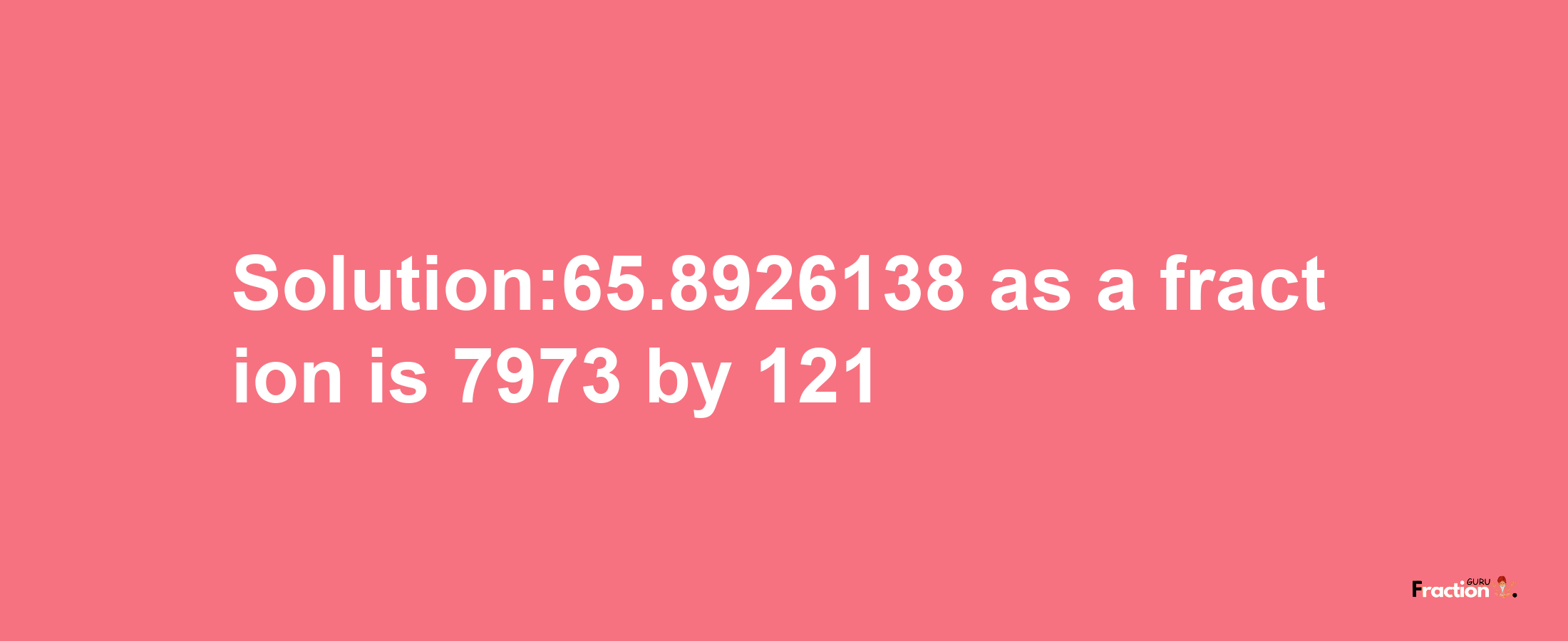 Solution:65.8926138 as a fraction is 7973/121