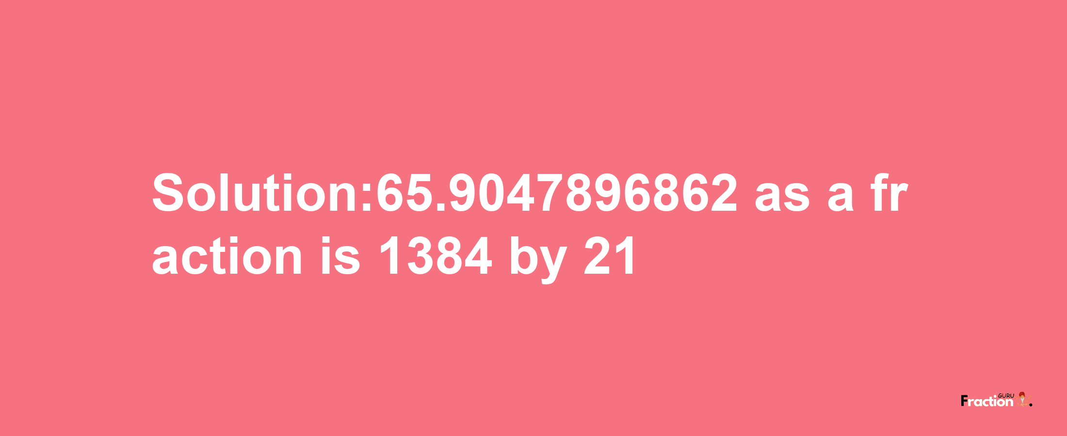 Solution:65.9047896862 as a fraction is 1384/21