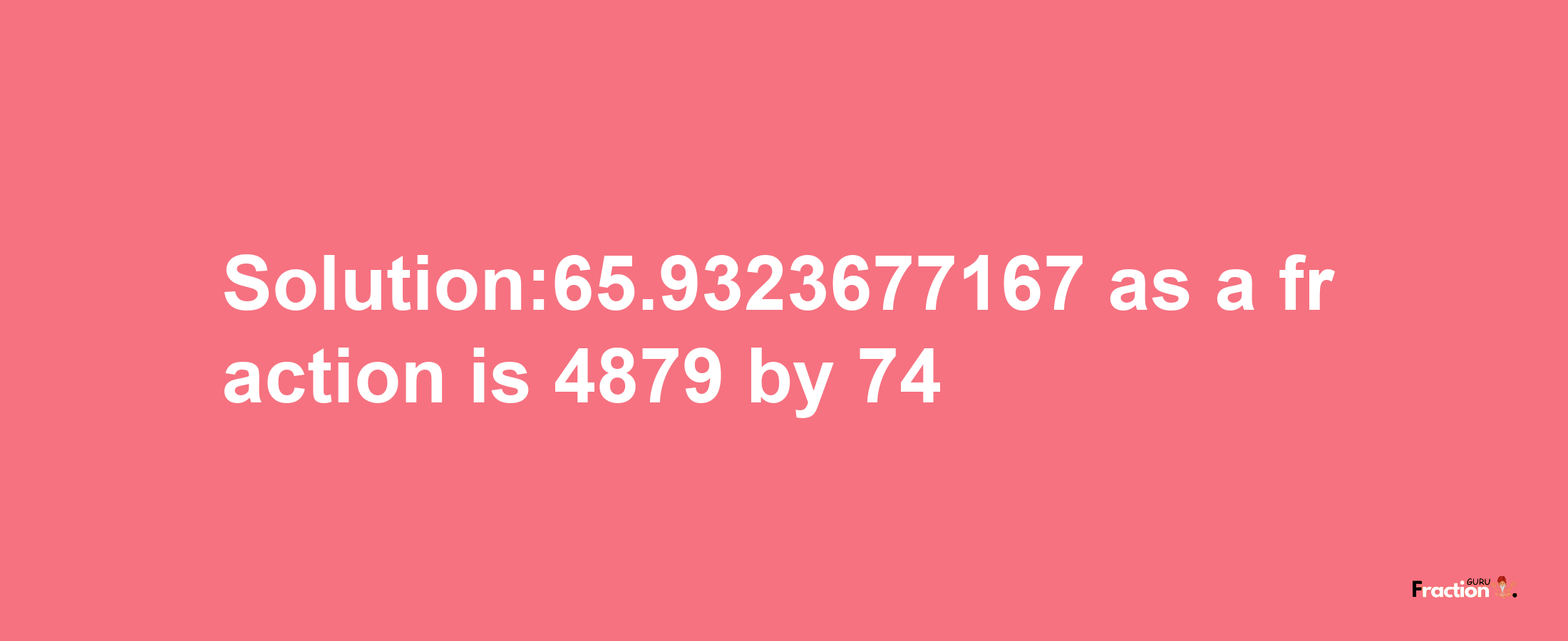 Solution:65.9323677167 as a fraction is 4879/74