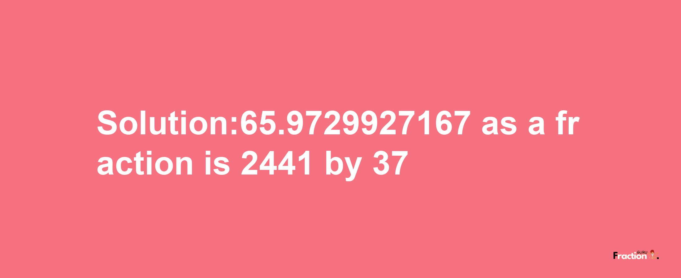 Solution:65.9729927167 as a fraction is 2441/37