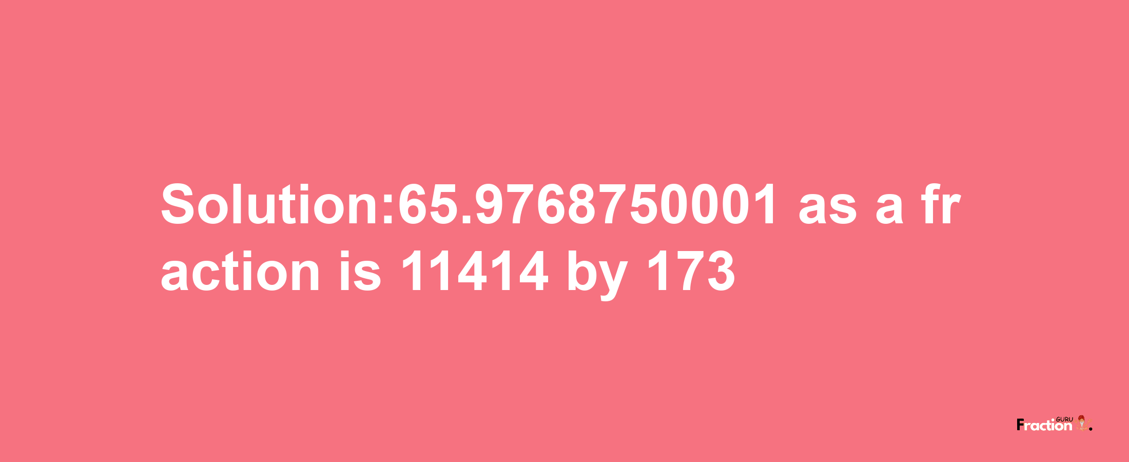 Solution:65.9768750001 as a fraction is 11414/173