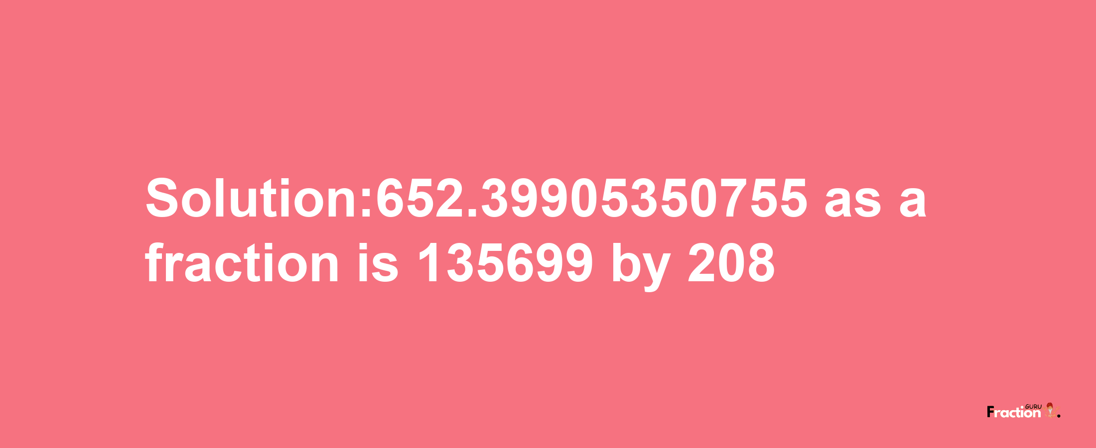 Solution:652.39905350755 as a fraction is 135699/208