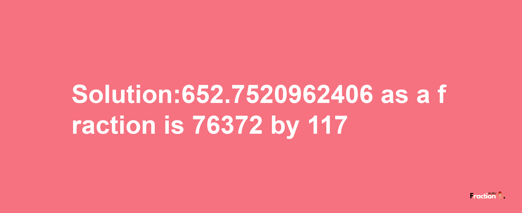 Solution:652.7520962406 as a fraction is 76372/117