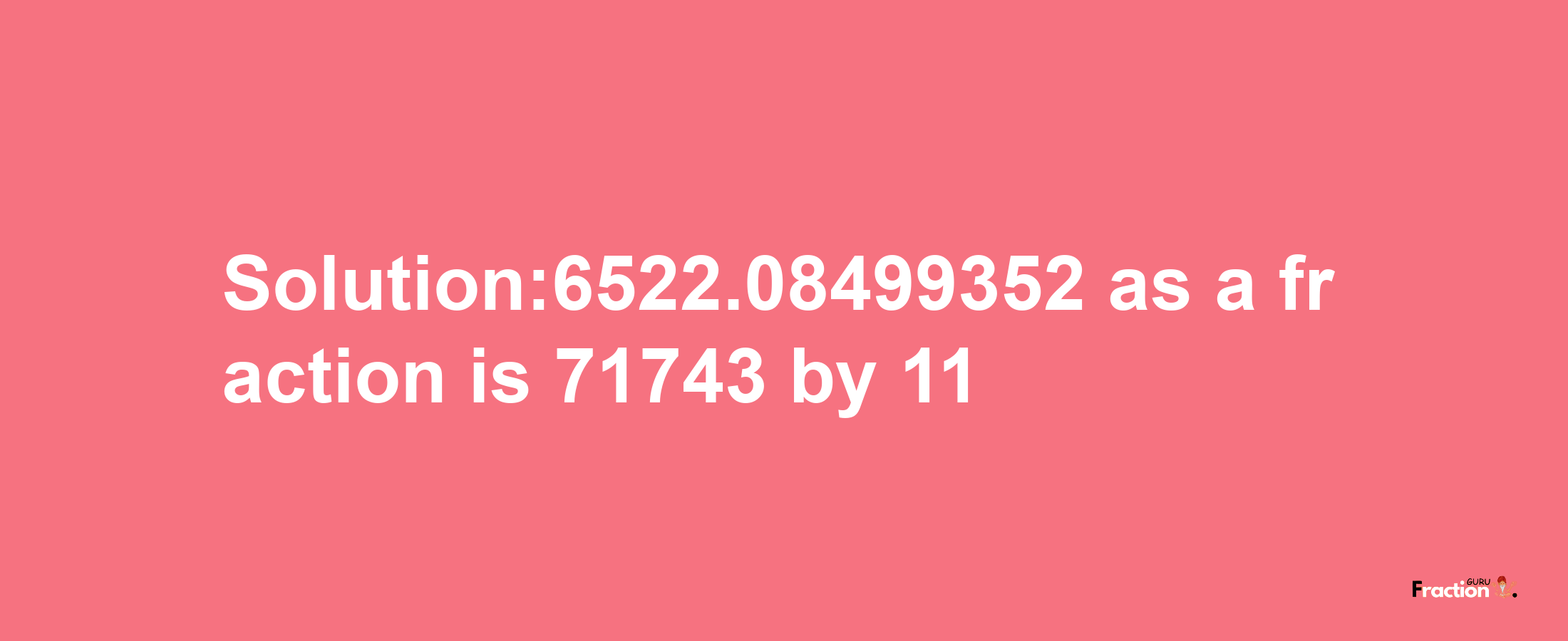 Solution:6522.08499352 as a fraction is 71743/11