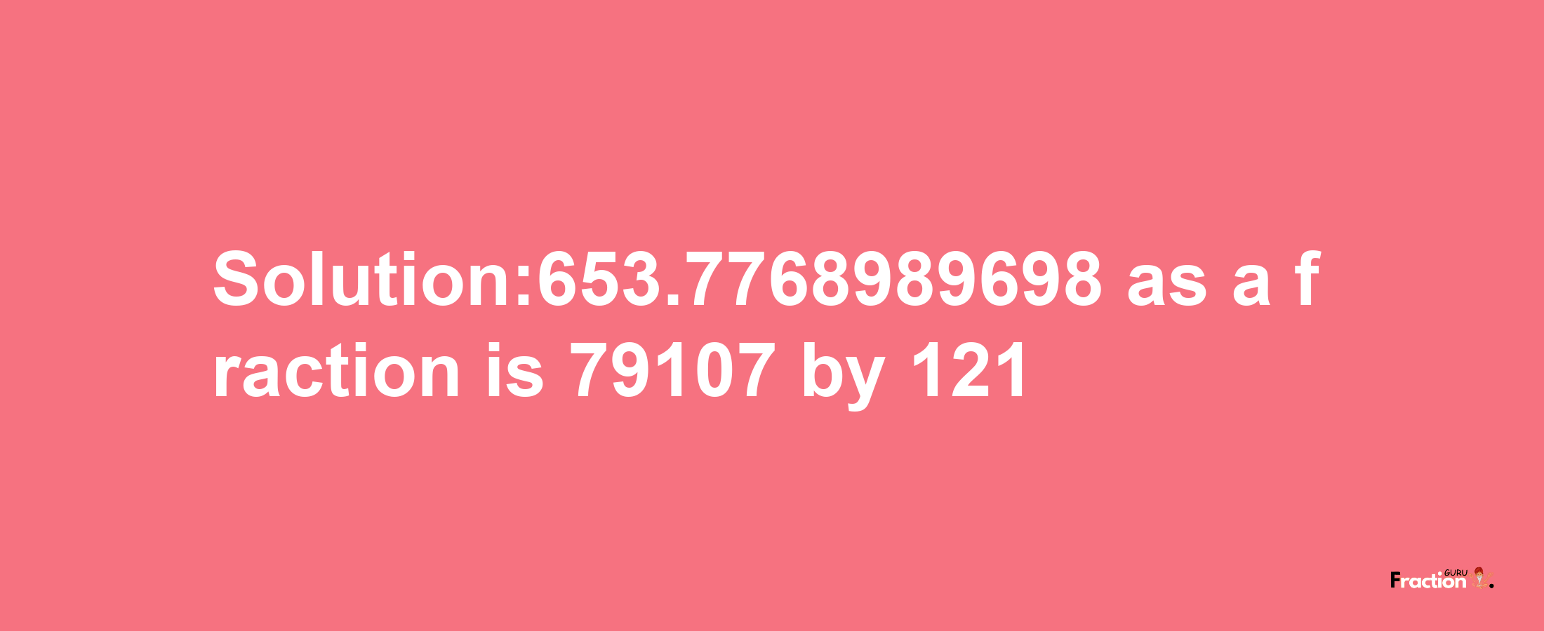 Solution:653.7768989698 as a fraction is 79107/121