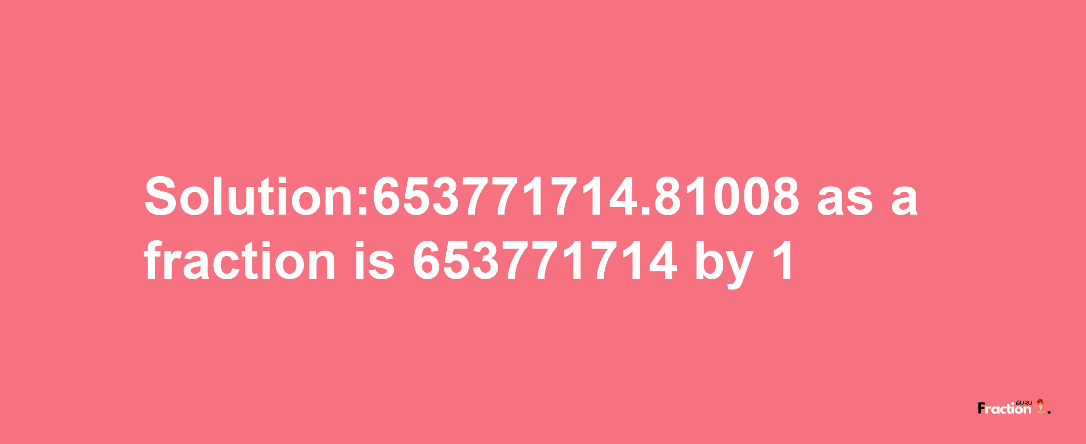 Solution:653771714.81008 as a fraction is 653771714/1